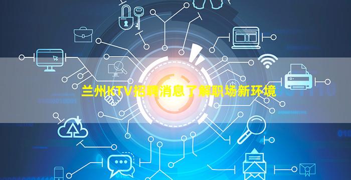 兰州KTV招聘消息了解职场新环境